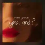 Yes And? Lyrics – Ariana Grande